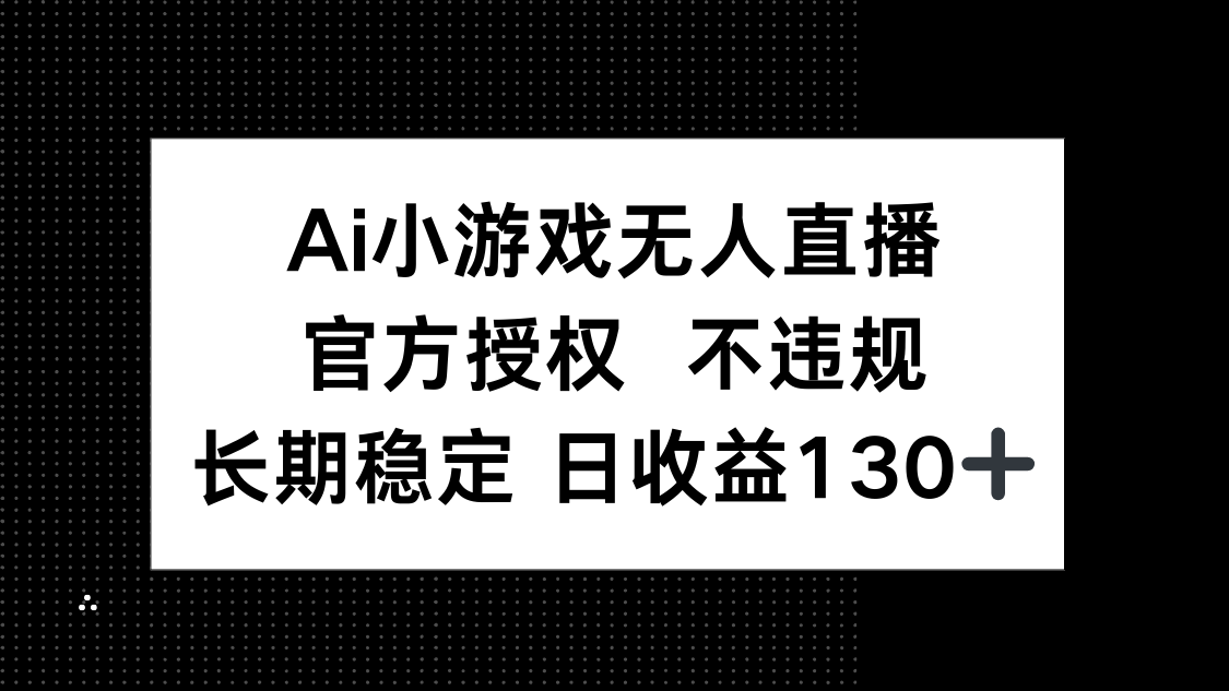 AI小游戏无人直播，官方授权 不违规，单日平均收益130+-数码之翼
