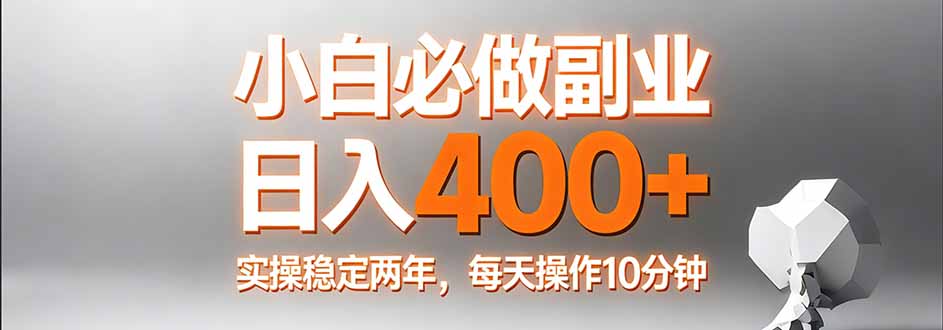 小白必做副业日入400+，真实实操稳定两年，每天操作10分钟-数码之翼