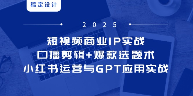 短视频商业IP实战6期：口播剪辑+爆款选题术，小红书运营与GPT应用实战-数码之翼