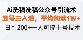 Ai洗稿洗稿公众号引流术，五号三入池，平均阅读1W+，日引200+一人可搞…-数码之翼
