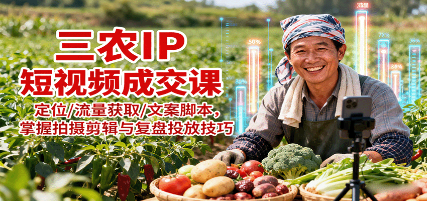 三农IP短视频成交课：定位/流量获取/文案脚本，掌握拍摄剪辑与复盘投放技巧-数码之翼