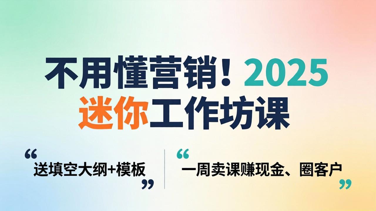 不用懂营销！2025 迷你工作坊课：送填空大纲 + 模板，一周卖课赚现金、圈客户-数码之翼