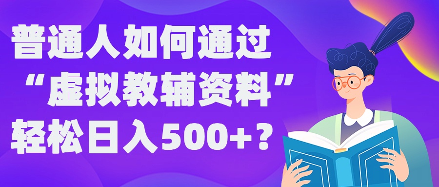 普通人如何通过“虚拟教辅”资料轻松日入500+?揭秘稳定玩法-数码之翼