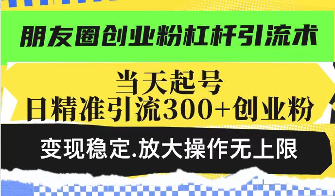 朋友圈创业粉杠杆引流术，投产高轻松日引300+创业粉，变现稳定.放大操…-数码之翼
