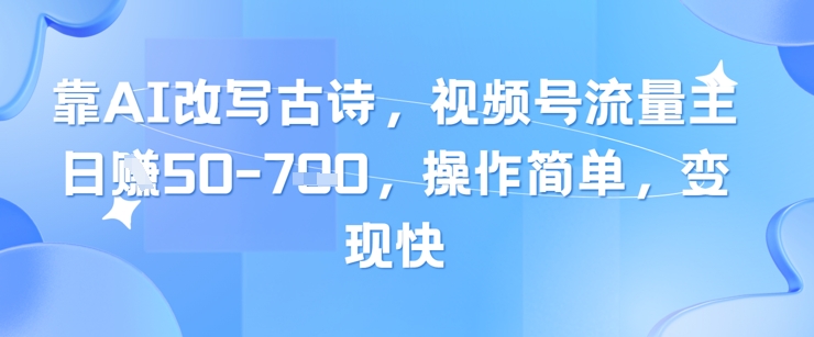 靠AI改写古诗，视频号流量主日入几张，操作简单，变现快-数码之翼