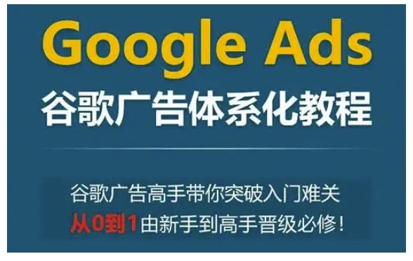 Google Ads谷歌广告体系化教程,谷歌广告高手带你突破入门难关,从0到1由新手到高手晋级必修-数码之翼