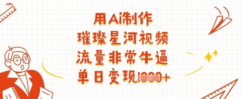 用Ai制作璀璨星河视频，流量非常牛逼，单日变现多张-数码之翼