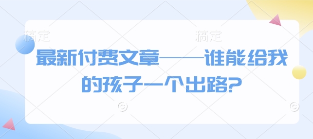最新付费文章——谁能给我的孩子一个出路?-数码之翼
