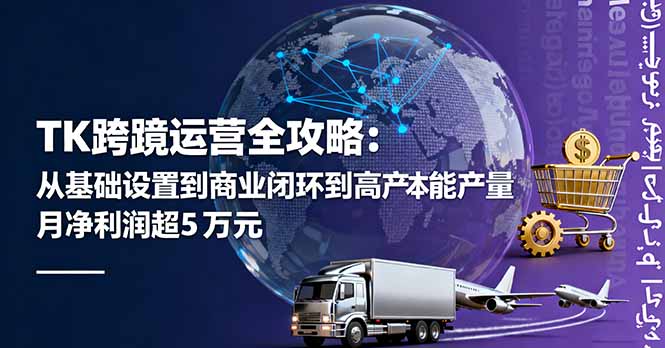 TK跨境运营全攻略：从基础设置到商业闭环到低成本量产，月净利润超5万美元-数码之翼