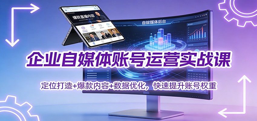 企业自媒体账号运营实战课：定位打造+ 爆款内容+数据优化，快速提升账号权重-数码之翼