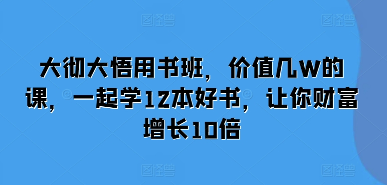 大彻大悟用书班，价值几W的课，一起学12本好书，让你财富增长10倍-数码之翼