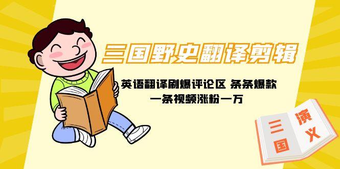 (9264期)三国野史翻译剪辑 英语翻译刷爆评论区 条条爆款一条视频涨粉1w+附888G素材-数码之翼