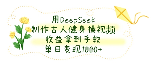 用DeepSeek制作古人健身操视频，收益拿到手软，单日变现数张-数码之翼