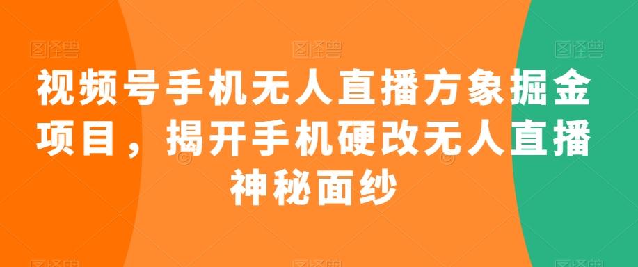 视频号手机无人直播方象掘金项目，揭开手机硬改无人直播神秘面纱-数码之翼