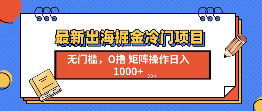 最新出海掘金冷门项目，单号日入1000+-数码之翼
