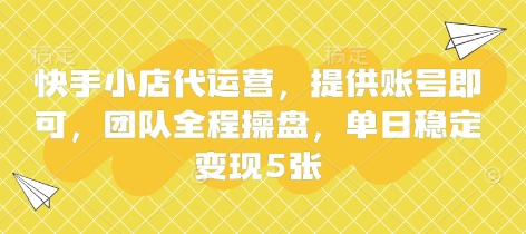 快手小店代运营，提供账号即可，团队全程操盘，单日稳定变现5张【揭秘】-数码之翼