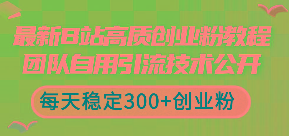 最新B站高质创业粉教程，团队自用引流技术公开，每天稳定300+创业粉-数码之翼