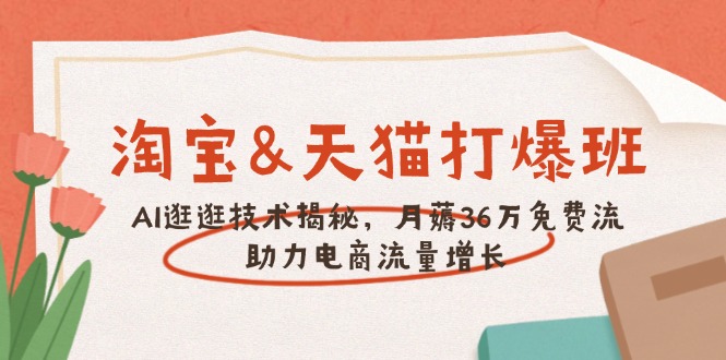 淘宝&天猫 打爆班，AI逛逛技术揭秘，月薅36万免费流，助力流量增长-数码之翼