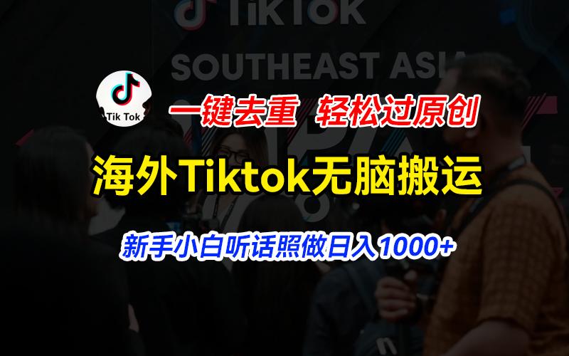 海外Tiktok短视频无脑搬运，一键去重轻松过原创，新手小白听话照做日入...-数码之翼