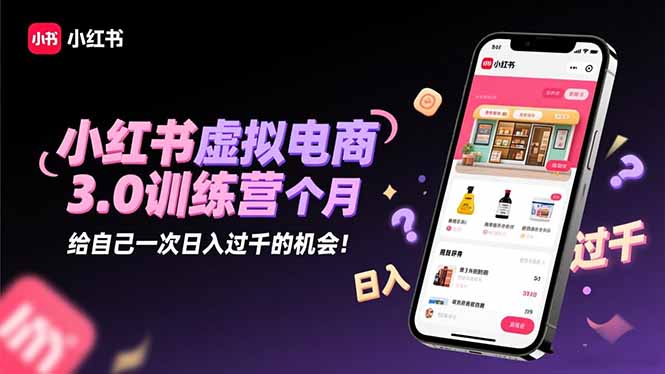 小红书虚拟电商3.0训练营：2025最后1个月，给自己一次日入过千的机会！-数码之翼