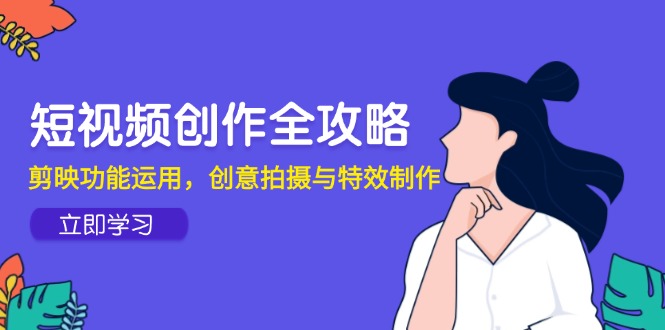 短视频创作全攻略,剪映功能运用,创意拍摄与特效制作-数码之翼