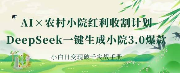 AI+农村小院红利收割：DeepSeek一键生成小院3.0爆款，小白日变现破千实战手册-数码之翼