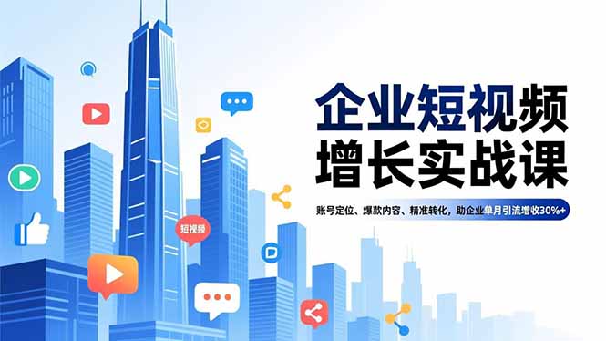 企业短视频增长实战课,账号定位、爆款内容、精准转化,助企业单月引流增收30%+-数码之翼