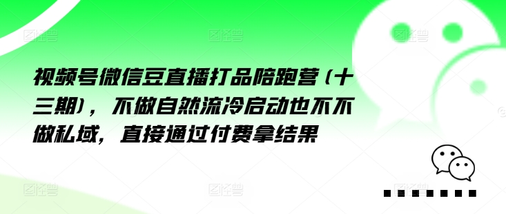 视频号微信豆直播打品陪跑营(十三期),做不自流然冷动启也不不做私域,接直通付过费拿结果-数码之翼