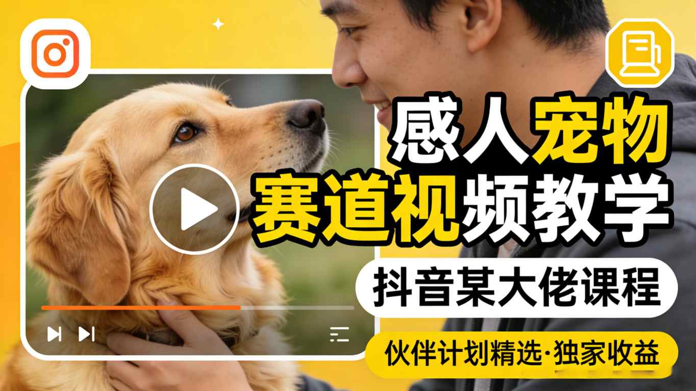 感人宠物赛道视频教学，抖音某大佬课程，可做伙伴计划精选独家收益-数码之翼