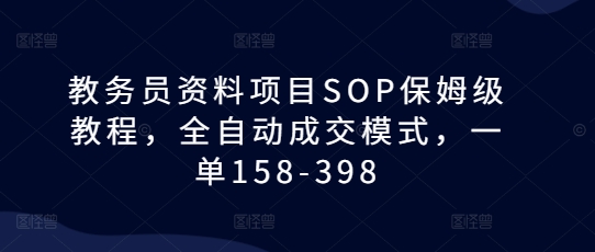 教务员资料项目SOP保姆级教程，全自动成交模式，一单158-398-数码之翼