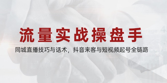 流量实战操盘手，同城直播技巧与话术，抖音来客与短视频起号全链路-数码之翼