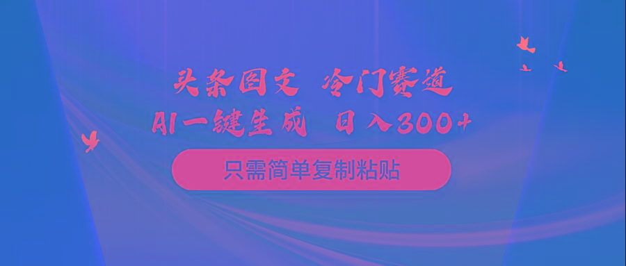 (10039期)头条图文 冷门赛道 只需简单复制粘贴 几分钟一条作品 日入300+-数码之翼