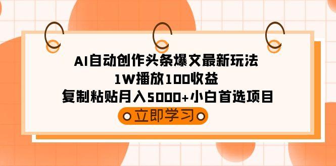 (9260期)AI自动创作头条爆文最新玩法 1W播放100收益 复制粘贴月入5000+小白首选项目-数码之翼