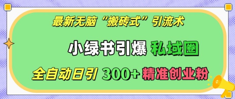 最新无脑“搬砖式”引流术，小绿书引爆私域圈，全自动日引300+精准创业粉【揭秘】-数码之翼