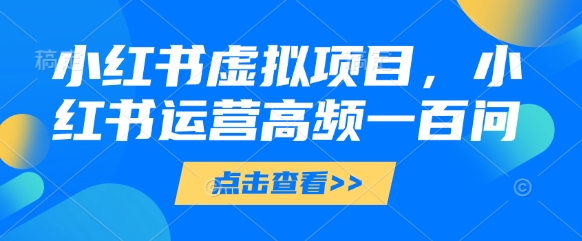 小红书虚拟项目，小红书运营高频一百问【文档】-数码之翼