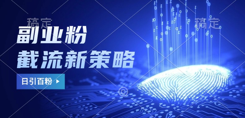 副业粉截流玩法与更新，不废号， 不封号。日引100+-数码之翼