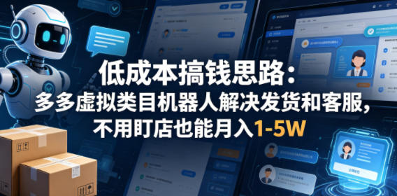低成本搞钱思路：多多虚拟类目机器人解决发货和客服，不用盯店也能月入1-5W【揭秘】-数码之翼