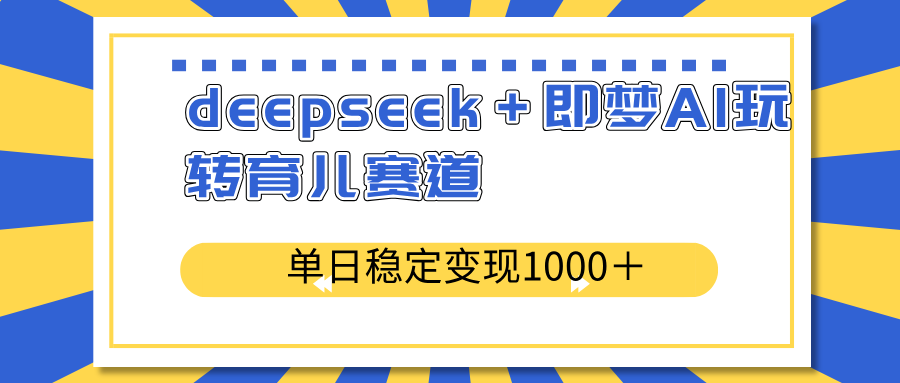 deepseek＋即梦AI玩转育儿赛道，单日稳定变现1000＋育儿赛道-数码之翼