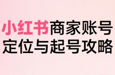 小红书电商全链路实战从定位到爆单，系统拆解小红书商家起号全流程(更新)-数码之翼
