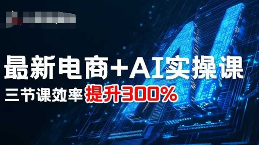 最新电商+AI实操课，三节课效率提升300%-数码之翼