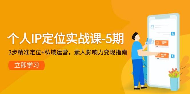 个人IP定位实战课-5期,3步精准定位+私域运营,素人影响力变现指南-数码之翼