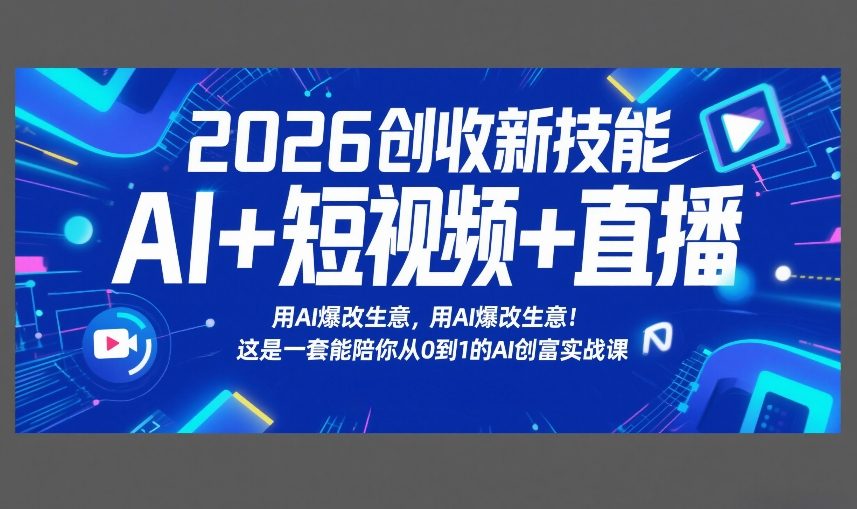 2026创收新技能AI+短视频+直播,用AI爆改生意,这是一套能陪你从0到1的AI创富实战课-数码之翼