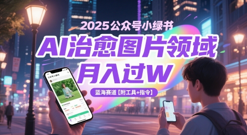 2025公众号小绿书AI治愈图片领域，月入过W，蓝海赛道【附工具+指令】-数码之翼