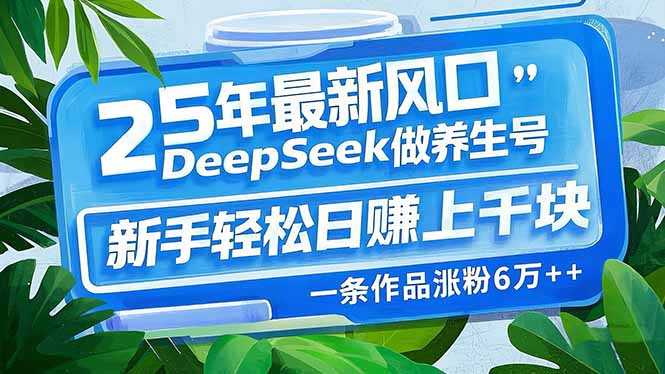 25年最新风口，用DeepSeek做养生号，新手轻松日赚上千块，一条作品涨粉…-数码之翼
