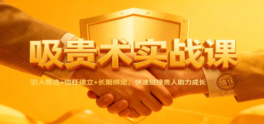 吸贵术实战课：识人筛选+信任建立+长期绑定，快速链接贵人助力成长-数码之翼