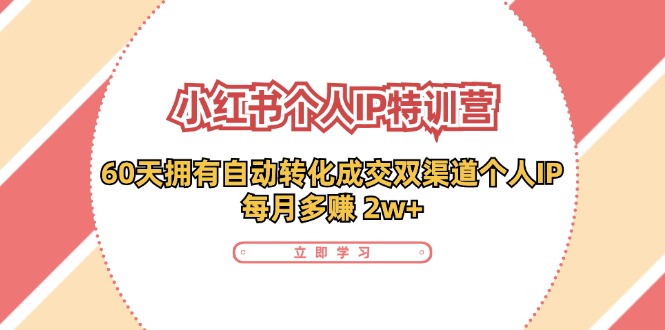 小红书·个人IP特训营：60天拥有 自动转化成交双渠道个人IP，每月多赚 2w+-数码之翼