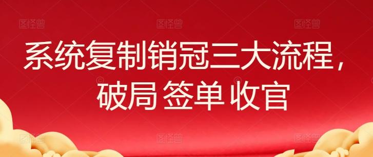 系统复制销冠三大流程，破局 签单 收官-数码之翼