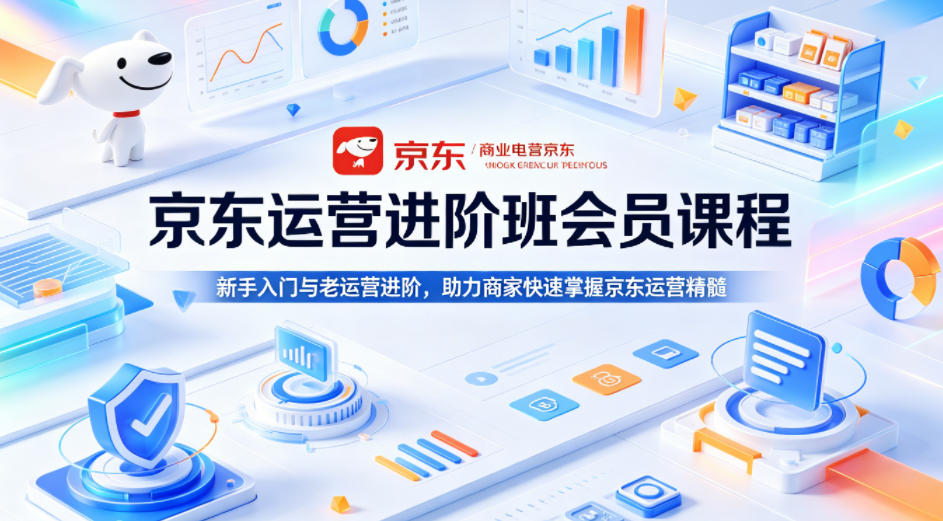 京东运营进阶班会员课程，新手入门与老运营进阶，助力商家快速掌握京东运营精髓-数码之翼