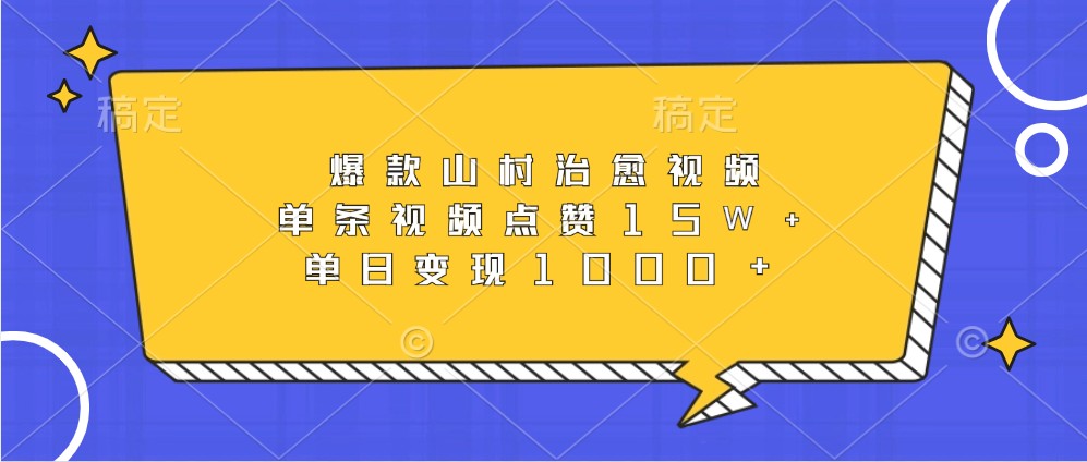 爆款山村治愈视频，单条视频点赞15W+，单日变现1000+-数码之翼
