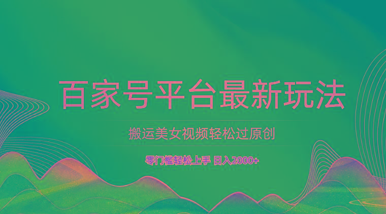 百家号平台搬运美女视频轻松过原创最新玩法，零门槛轻松上手，日入2000+ 可批量-数码之翼